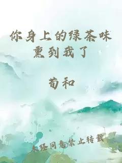 你身上的绿茶味熏到我了